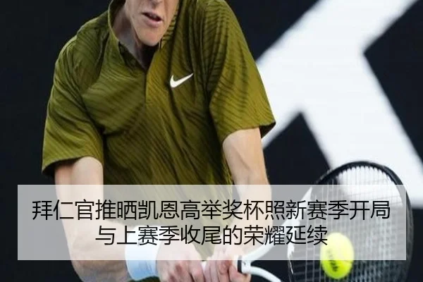 拜仁官推晒凯恩高举奖杯照新赛季开局与上赛季收尾的荣耀延续